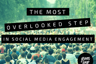 The Most Overlooked Step In Social Media Engagement