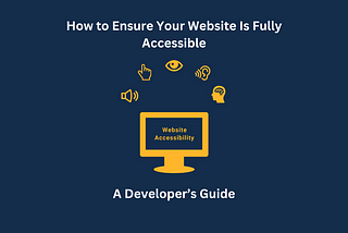 How to Ensure Your Website Is Fully Accessible: A Developer’s Guide