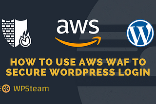 How to Use AWS WAF to Secure WordPress Login