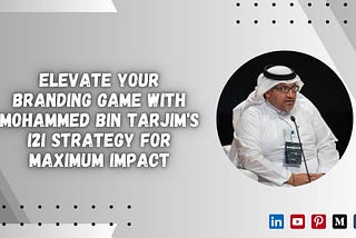 Elevate Your Branding Game with Mohammed Bin Tarjim’s I2I Strategy for Maximum Impact
