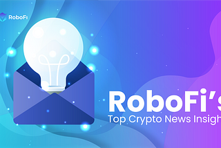 RoboFi News Review: Top Crypto News Insights