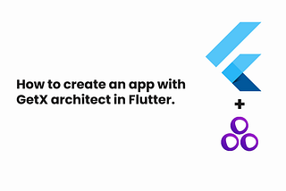 How to create an app with GetX architect in Flutter.