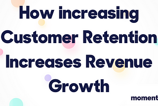 How increasing Customer Retention Increases Revenue Growth