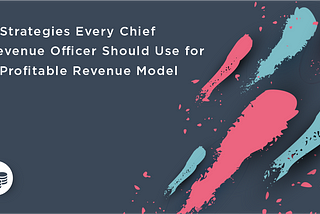 3 Strategies Every Chief Revenue Officer Should Use for a Profitable Revenue Model