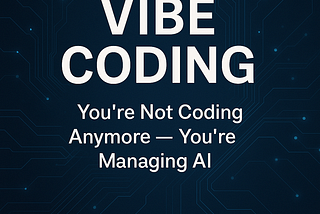 Vibe Coding: You’re Not Coding Anymore — You’re Managing AI
