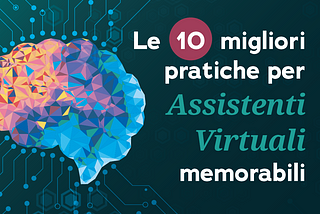 Le 10 migliori pratiche per realizzare assistenti virtuali memorabili