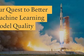 Our Quest to Better Machine Learning Model Quality
