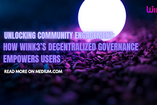 Unlocking Community Engagement: How Wink3’s Decentralized Governance Empowers Users