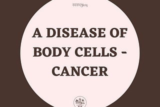 A DISEASE OF BODY CELLS — CANCER