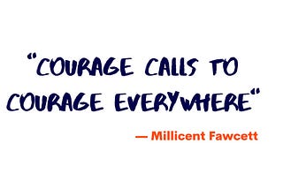 “Courage calls to courage everywhere” -Millicent Fawcett