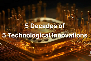 5 Decades of 5 Technological Innovations