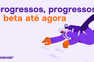Progressos, progressos; a beta até agora