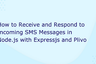 How to Receive and Respond to Incoming SMS Messages in Node.js with Expressjs and Plivo