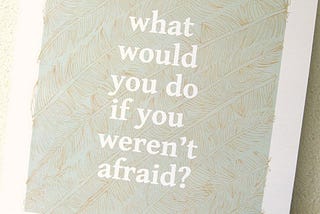 What would you do if you weren’t afraid? Elevated self-care through preparation.