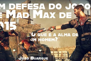 Em defesa do jogo do Mad Max de 2015 — “O que é a alma de um homem?”