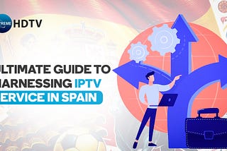 Ultimate Guide to Harnessing IPTV Service in Spain