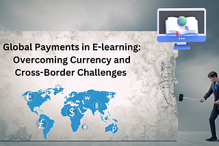 Global Payments in E-learning: Overcoming Currency and Cross-Border Challenges