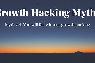 Myth #4: You will fail without growth hacking