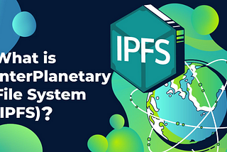 Understanding IPFS & Its Impact on Cryptocurrency and Blockchain Ecosystem