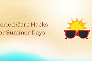 Hot Weather, Cool Tips: Period Care Hacks for Summer Days