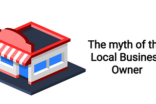The Myth of The Local Business Owner!