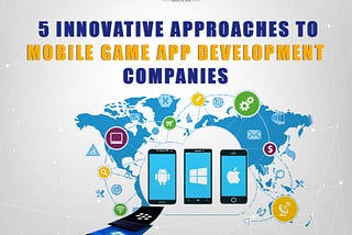 5 Innovative Approaches To Mobile Game App Development Companies