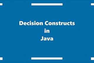 Decision Constructs in Java