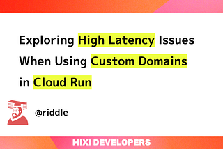 Exploring High Latency Issues When Using Custom Domains in Cloud Run