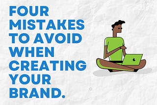 4 MISTAKES TO AVOID WHEN CREATING YOUR BRAND