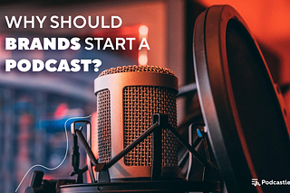Why should brands start a podcast?