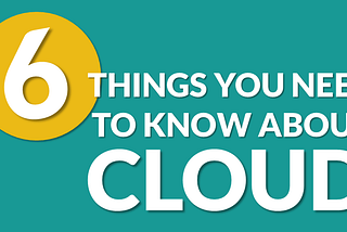 6 Things You Need to Know About Cloud