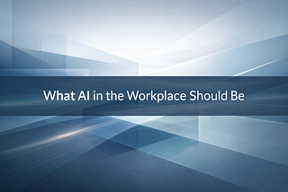 What AI in the Workplace Should Be