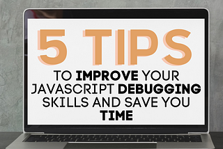 5 Tips To Improve Your JavaScript Debugging Skills and Save You Time