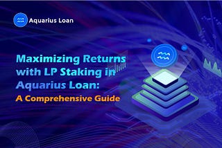 Maximizing Returns with LP Staking in Aquarius Loan: A Comprehensive Guide