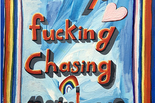 ALWAYS FUCKING CHASING RAINBOWS