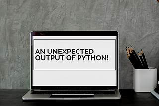 An Unexpected Output of Python!!