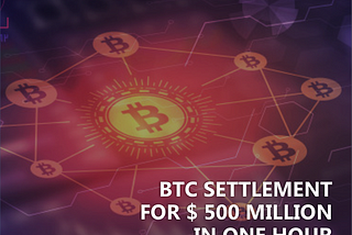 BTC SETTLEMENT FOR $ 500 MILLION IN ONE HOUR