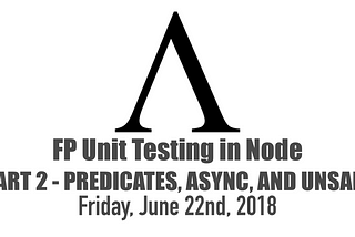 Functional Programming Unit Testing in Node — Part 2: Predicates, Async, and Unsafe