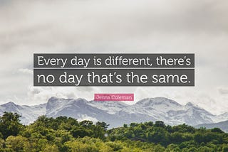 An image of a mountain range with a quote from Jenna Coleman overlayed which reads “Every day is different, there’s no day that’s the same.”