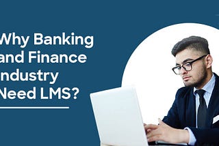 Why Banking & Finance Industries Need Learning Management Systems?