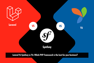 Laravel Vs. Symfony Vs. Yii: Which PHP Framework is the best for your business?