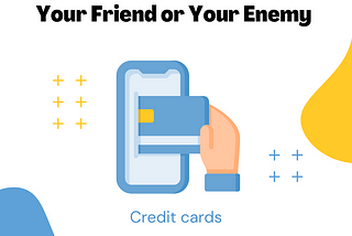 Credit Cards can be your Friend and your Enemy