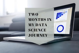 TWO MONTHS IN MY DATA SCIENCE JOURNEY