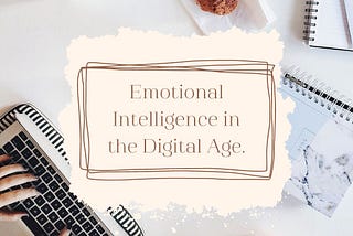 Navigating Emotional Intelligence in the Digital Age.