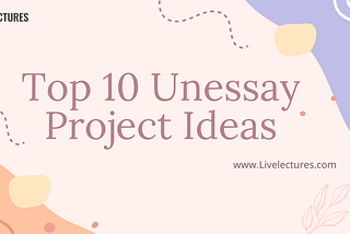 Top 10 Unessay Project Ideas