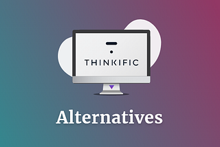 Thinkific Alternatives: Our Top 6 Best Picks