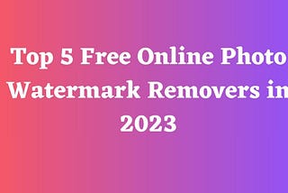 Top 5 Free Online Photo Watermark Removers in 2023