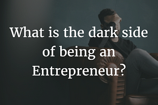 What is the dark side of being an Entrepreneur?