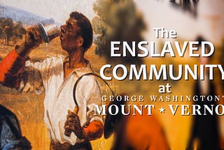 THE ENLSAVED COMMUNITY AT GEORGE WASHINGTON’S MOUNT VERNON