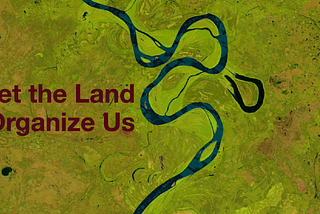 Land Is Already Organized by Life